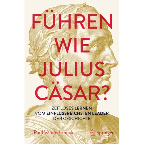 Führen Wie Julius Cäsar?: Zeitloses Lernen Vom Einflussreichsten Leader Der Geschichte