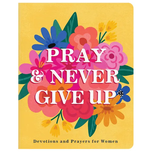 Pray and Never Give Up: Devotions and Prayers for Women