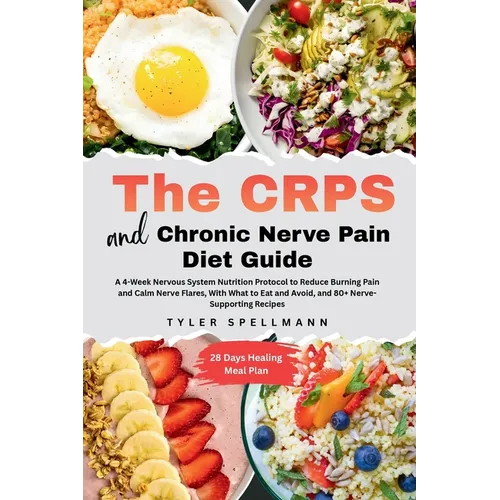 The CRPS and Chronic Nerve Pain Diet Guide: A 4-Week Nervous System Nutrition Protocol to Reduce Burning Pain and Calm Nerve Flares - With Anti-Inflam