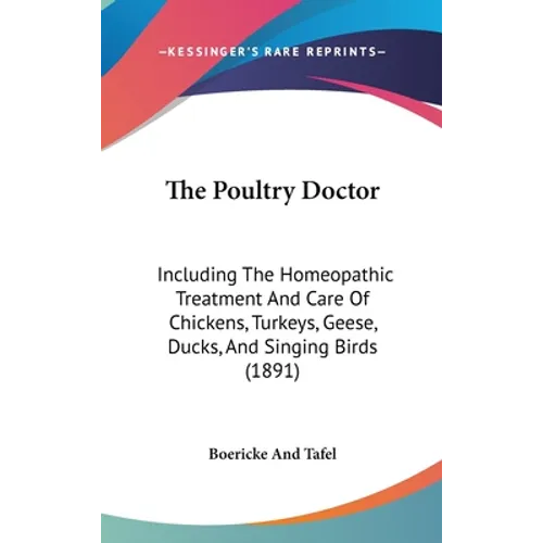 The Poultry Doctor: Including The Homeopathic Treatment And Care Of Chickens, Turkeys, Geese, Ducks, And Singing Birds (1891)
