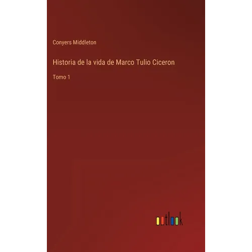 Historia de la vida de Marco Tulio Ciceron: Tomo 1