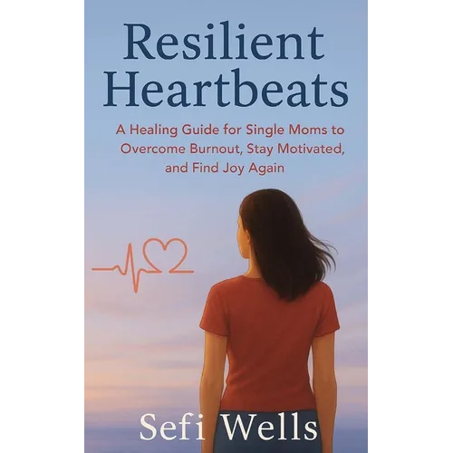 Resilient Heartbeats: A Healing Guide for Single Moms to Overcome Burnout, Stay Motivated, and Find Joy Again