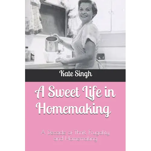 A Sweet Life in Homemaking: A Decade of Thrift, Frugality, and Homemaking