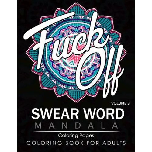 Swear Word Mandala Coloring Pages Volume 3: Rude and Funny Swearing and Cursing Designs with Stress Relief Mandalas (Funny Coloring Books)
