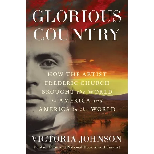 Glorious Country: How the Artist Frederic Church Brought the World to America and America to the World