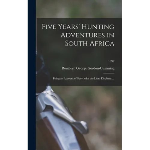 Five Years' Hunting Adventures in South Africa: Being an Account of Sport With the Lion, Elephant ...; 1892