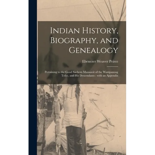 Indian History, Biography, and Genealogy: Pertaining to the Good Sachem Massasoit of the Wampanoag Tribe, and His Descendants: With an Appendix