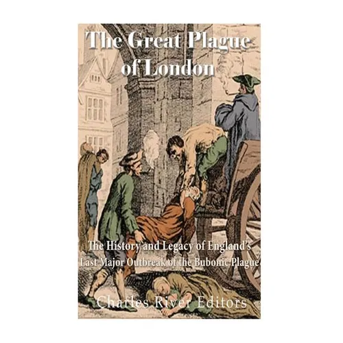 The Great Plague of London: The History and Legacy of England's Last Major Outbreak of the Bubonic Plague