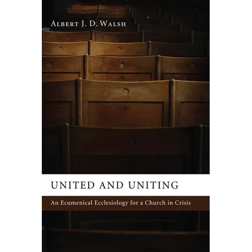 United and Uniting: An Ecumenical Ecclesiology for a Church in Crisis