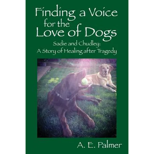 Finding a Voice for the Love of Dogs: Sadie and Chudley: A Story of Healing after Tragedy