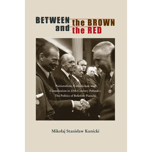 Between the Brown and the Red: Nationalism, Catholicism, and Communism in Twentieth-Century Poland--The Politics of Boleslaw Piasecki