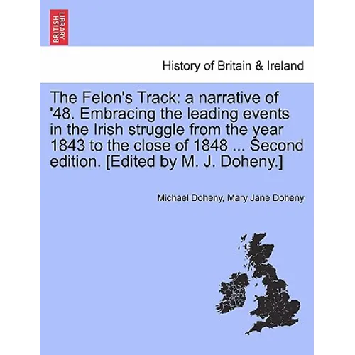 The Felon's Track: A Narrative of '48. Embracing the Leading Events in the Irish Struggle from the Year 1843 to the Close of 1848 ... Sec