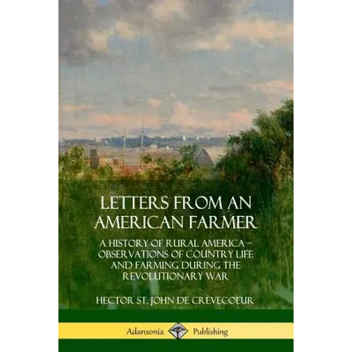 Letters from an American Farmer: A History of Rural America, Observations of Country Life and Farming during the Revolutionary War