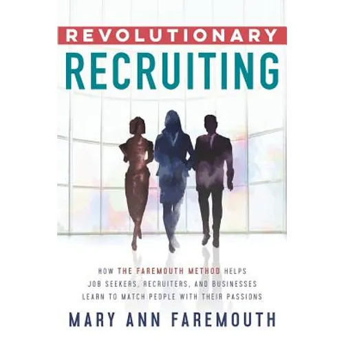 Revolutionary Recruiting: How The Faremouth Method Helps Job Seekers, Recruiters and Businesses Learn To Match People With Their Passions
