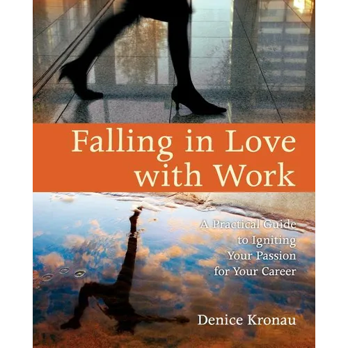 Falling in Love with Work: A Practical Guide to Igniting Your Passion for Your Career