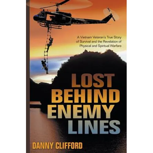 Lost Behind Enemy Lines: A Vietnam Veteran's True Story of Survival and the Revelation of Physical and Spiritual Warfare
