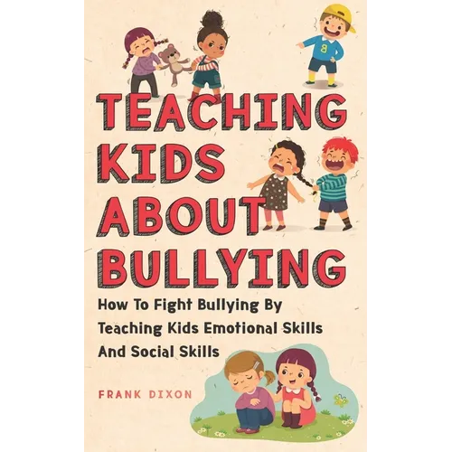 Teaching Kids About Bullying: How To Fight Bullying By Teaching Kids Emotional Skills And Social Skills