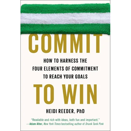 Commit to Win: How to Harness the Four Elements of Commitment to Reach Your Goals