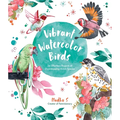 Vibrant Watercolor Birds: 24 Effortless Projects of Showstopping Avian Species