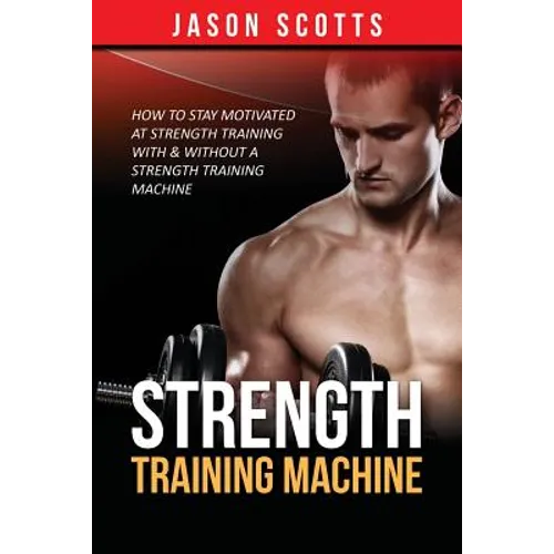 Strength Training Machine: How To Stay Motivated At Strength Training With & Without A Strength Training Machine