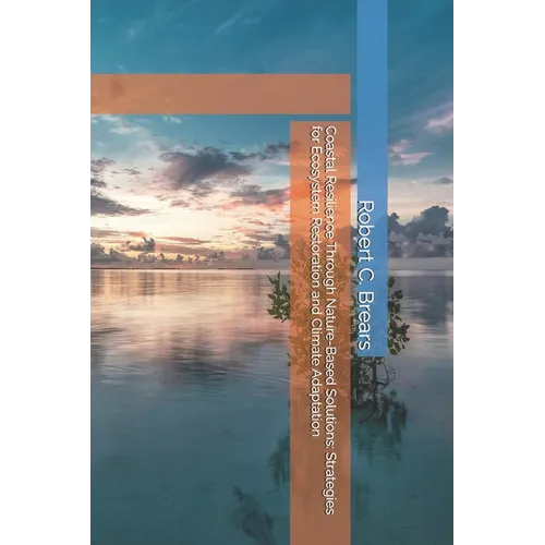 Coastal Resilience Through Nature-Based Solutions: Strategies for Ecosystem Restoration and Climate Adaptation