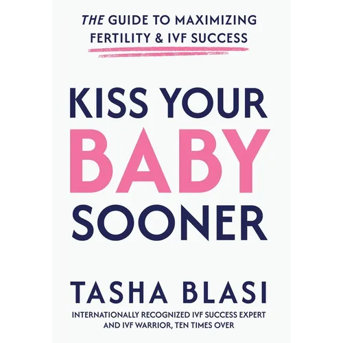 Kiss Your Baby Sooner: The Guide to Maximizing Fertility & IVF Success