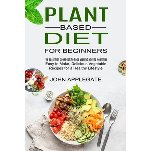 Plant Based Diet for Beginners: The Essential Cookbook to Lose Weight and Be Healthier (Easy to Make, Delicious Vegetable Recipes for a Healthy Lifest - Paperback