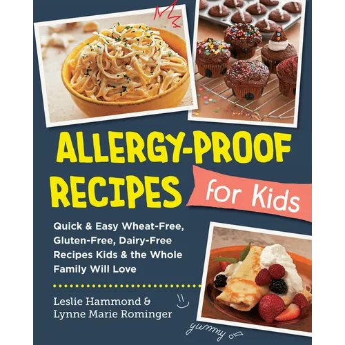 Allergy-Proof Recipes for Kids: Quick and Easy Wheat-Free, Gluten-Free, Dairy-Free Recipes Kids and the Whole Family Will Love