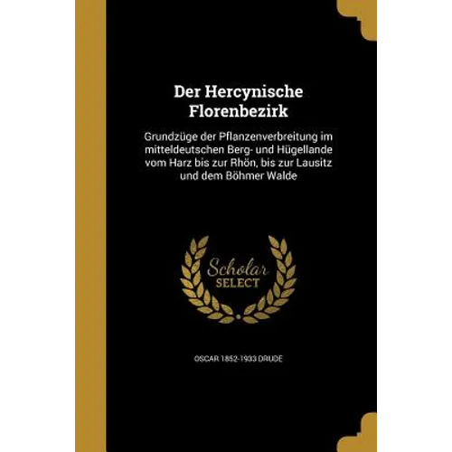 Der Hercynische Florenbezirk: Grundzüge der Pflanzenverbreitung im mitteldeutschen Berg- und Hügellande vom Harz bis zur Rhön, bis zur Lausitz und d