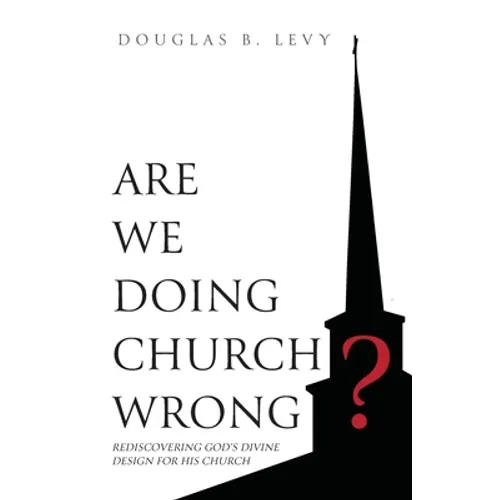 Are We Doing Church Wrong?: Rediscovering God's Divine Design for His Church