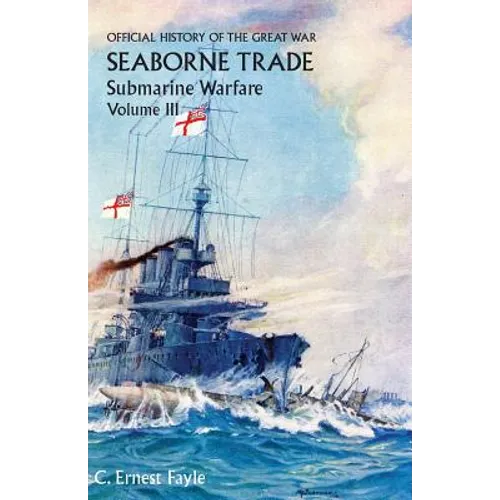 Official History of the Great War. Seaborne Trade. Volume III: The Period of Unrestricted Submarine Warfare