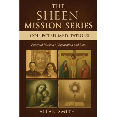The Sheen Mission Series Collected Meditations: A Fourfold Mission of Reparation and Love on the Holy Face, the Blessed Virgin Mary, the Cross, the Eu