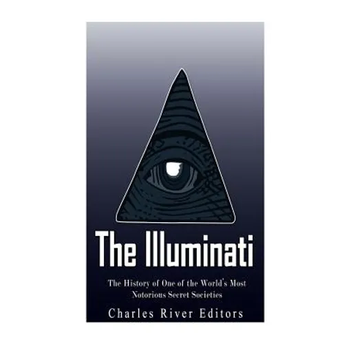 The Illuminati: The History of One of the World's Most Notorious Secret Societies