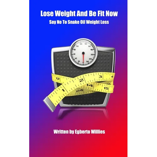 Lose Weight And Be Fit Now: Say No To Snake Oil Weight Loss