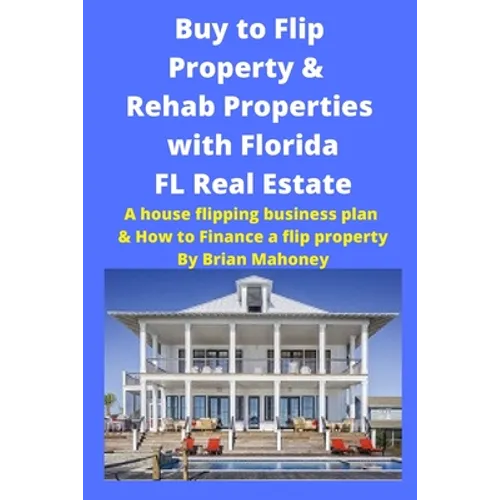 Buy to Flip Property & Rehab Properties with Florida FL Real Estate: A House Flipping Business Plan & How to Finance a Flip Property
