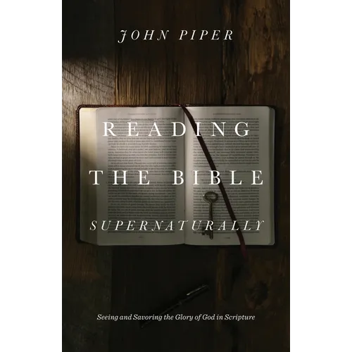 Reading the Bible Supernaturally: Seeing and Savoring the Glory of God in Scripture