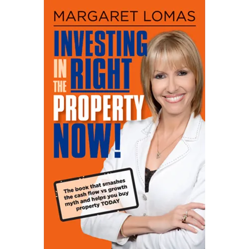 Investing in the Right Property Now!: The Book That Smashes the Cash Flow Vs Growth Myth and Helps You Buy Property Today