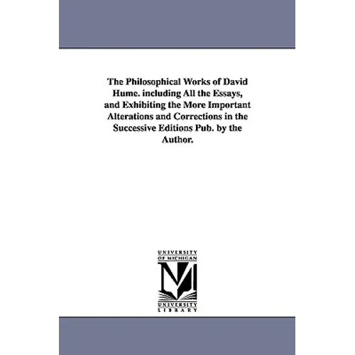 The Philosophical Works of David Hume. Including All the Essays, and Exhibiting the More Important Alterations and Corrections in the Successive Editi