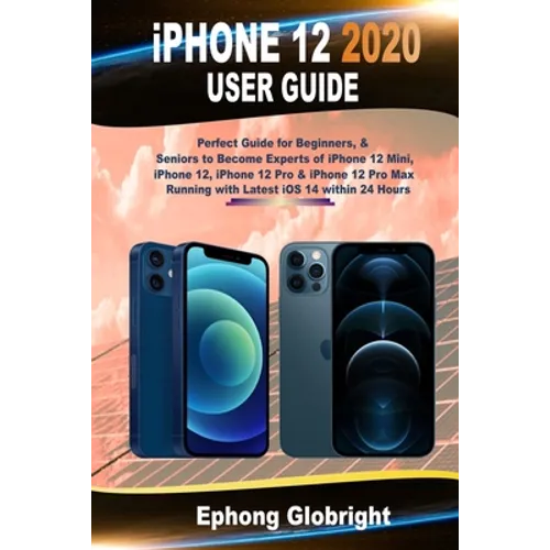 iPhone 12 2020 User Guide: Perfect Guide for Beginners, & Seniors to Become Experts of iPhone 12 Mini, iPhone 12, iPhone 12 Pro & iPhone 12 Pro M