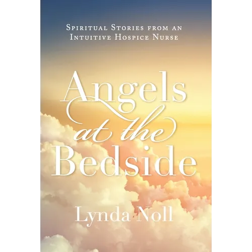 Angels at the Bedside: Spiritual Stories from an Intuitive Hospice Nurse