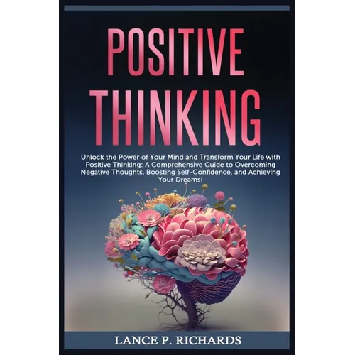Positive Thinking: Unlock the Power of Your Mind and Transform Your Life with Positive Thinking: A Comprehensive Guide to Overcoming Nega