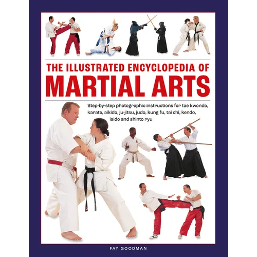 The Illustrated Encyclopedia of Martial Arts: Step-By-Step Photographic Instructions for Tae Kwondo, Karate, Aikido, Ju-Jitsu, Judo, Kung Fu, Tai Chi,