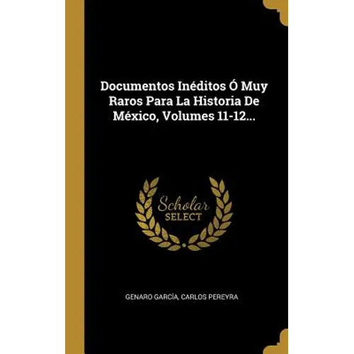 Documentos Inéditos Ó Muy Raros Para La Historia De México, Volumes 11-12...