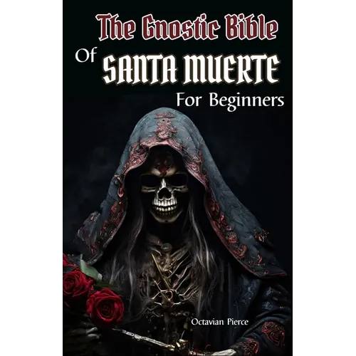 The Gnostic Bible Of Santa Muerte For Beginners