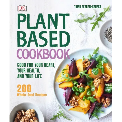 Plant-Based Cookbook: Good for Your Heart, Your Health, and Your Life; 200 Whole-Food Recipes