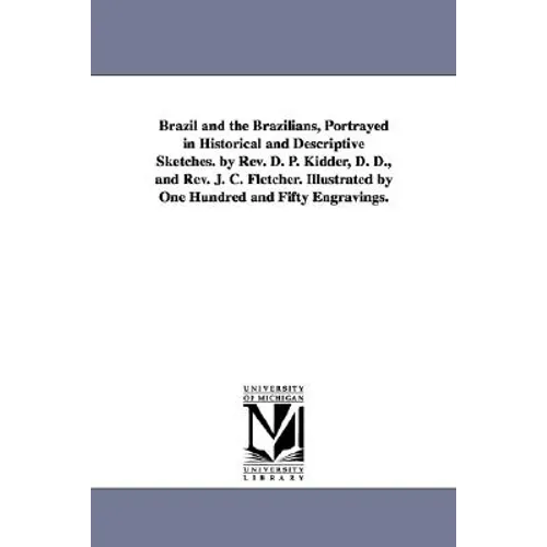 Brazil and the Brazilians, Portrayed in Historical and Descriptive Sketches. by Rev. D. P. Kidder, D. D., and Rev. J. C. Fletcher. Illustrated by One