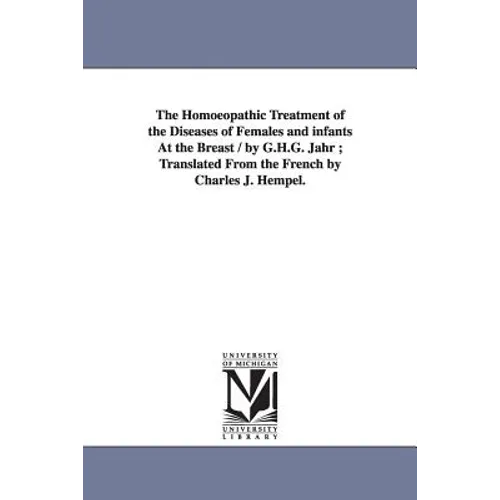 The Homoeopathic Treatment of the Diseases of Females and Infants at the Breast / By G.H.G. Jahr; Translated from the French by Charles J. Hempel.