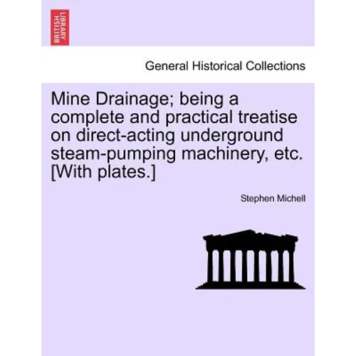 Mine Drainage; Being a Complete and Practical Treatise on Direct-Acting Underground Steam-Pumping Machinery, Etc. [With Plates.]