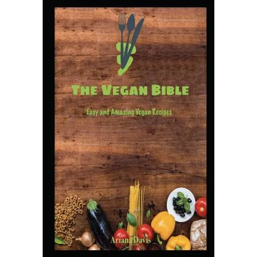 The Vegan Bible: Easy and Amazing Vegan Recipes: Vegan Cookbook - How to Make Vegan Food for Beginners