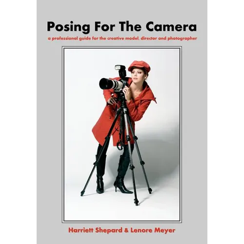 Posing For The Camera: A Professional Guide For The Creative Model, Director And Photographer